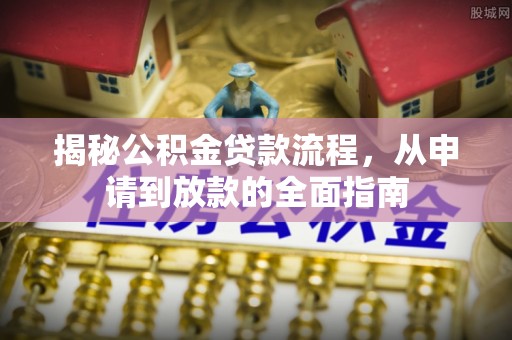 丛台揭秘公积金贷款流程，从申请到放款的全面指南