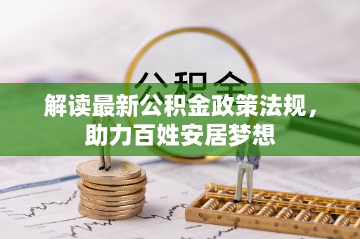 丛台解读最新公积金政策法规，助力百姓安居梦想