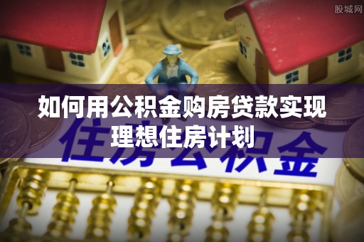 丛台如何用公积金购房贷款实现理想住房计划