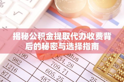 丛台揭秘公积金提取代办收费背后的秘密与选择指南