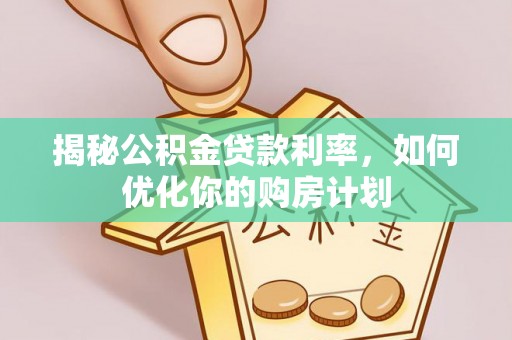 丛台揭秘公积金贷款利率，如何优化你的购房计划