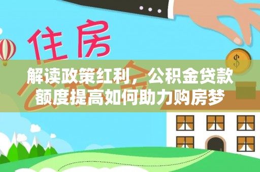 丛台解读政策红利，公积金贷款额度提高如何助力购房梦