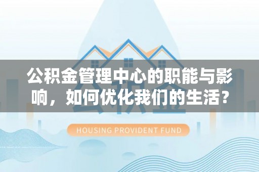 丛台公积金管理中心的职能与影响，如何优化我们的生活？