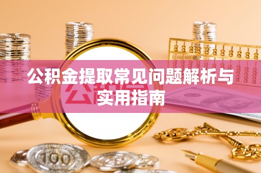 丛台公积金提取常见问题解析与实用指南