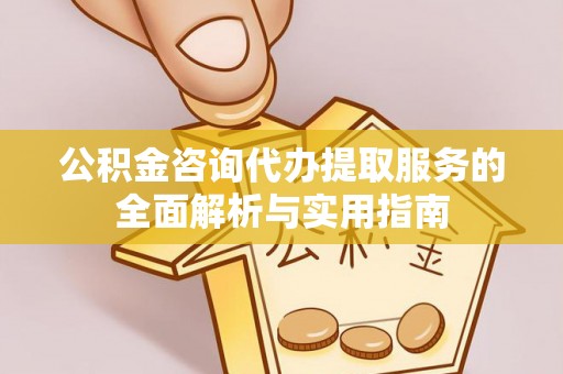 丛台公积金咨询代办提取服务的全面解析与实用指南