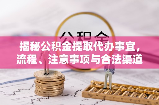 丛台揭秘公积金提取代办事宜，流程、注意事项与合法渠道
