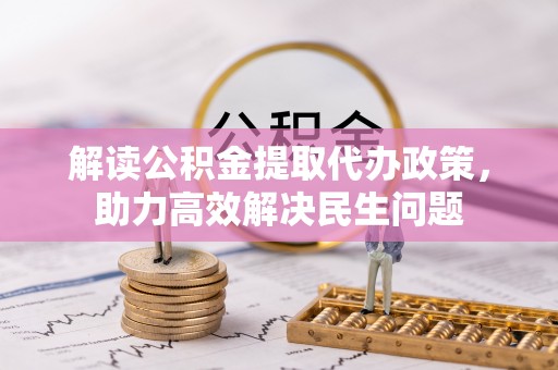 丛台解读公积金提取代办政策，助力高效解决民生问题