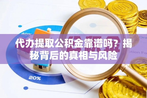 丛台代办提取公积金靠谱吗？揭秘背后的真相与风险