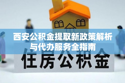 丛台西安公积金提取新政策解析与代办服务全指南