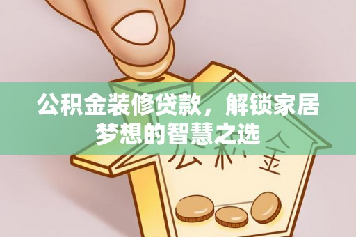 丛台公积金装修贷款，解锁家居梦想的智慧之选
