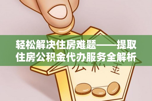 丛台轻松解决住房难题——提取住房公积金代办服务全解析