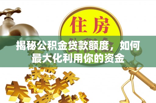 丛台揭秘公积金贷款额度，如何最大化利用你的资金