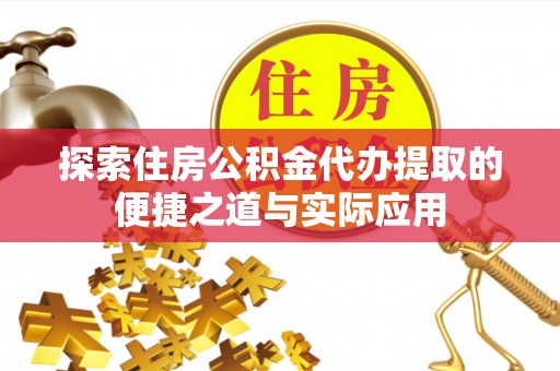 丛台探索住房公积金代办提取的便捷之道与实际应用