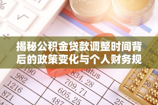 丛台揭秘公积金贷款调整时间背后的政策变化与个人财务规划
