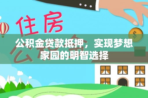 丛台公积金贷款抵押，实现梦想家园的明智选择