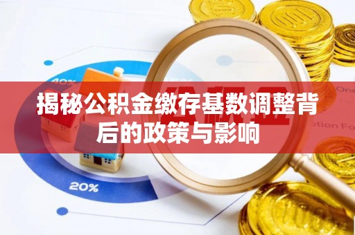丛台揭秘公积金缴存基数调整背后的政策与影响