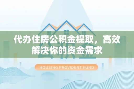 丛台代办住房公积金提取，高效解决你的资金需求