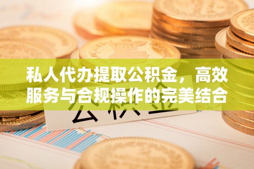 丛台私人代办提取公积金，高效服务与合规操作的完美结合