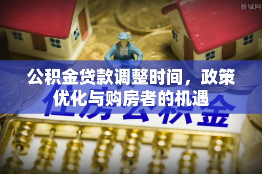 丛台公积金贷款调整时间，政策优化与购房者的机遇