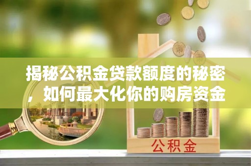 丛台揭秘公积金贷款额度的秘密，如何最大化你的购房资金？