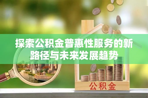 丛台探索公积金普惠性服务的新路径与未来发展趋势