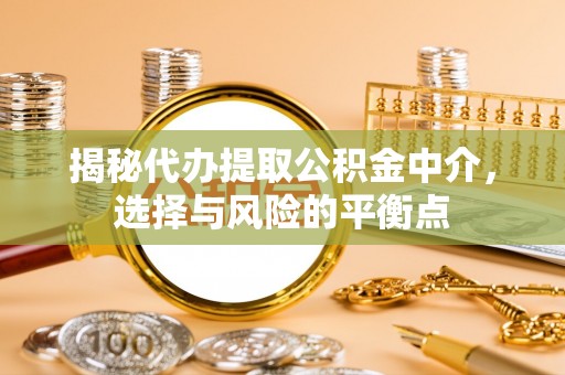 丛台揭秘代办提取公积金中介，选择与风险的平衡点