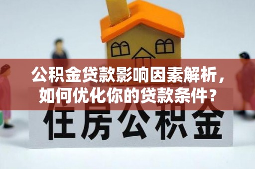 丛台公积金贷款影响因素解析，如何优化你的贷款条件？