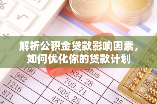 丛台解析公积金贷款影响因素，如何优化你的贷款计划