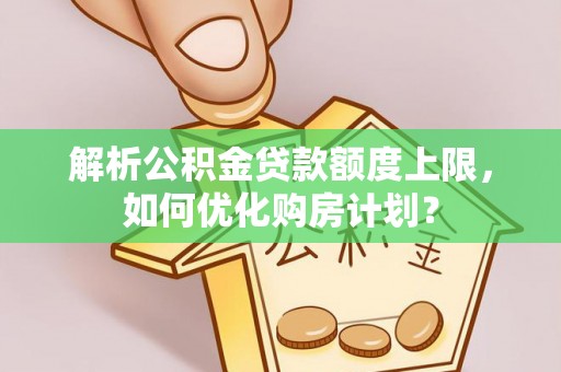 丛台解析公积金贷款额度上限，如何优化购房计划？