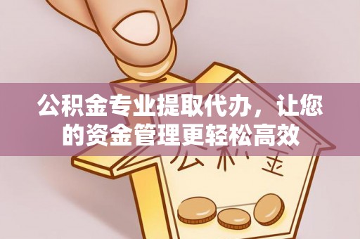 丛台公积金专业提取代办，让您的资金管理更轻松高效