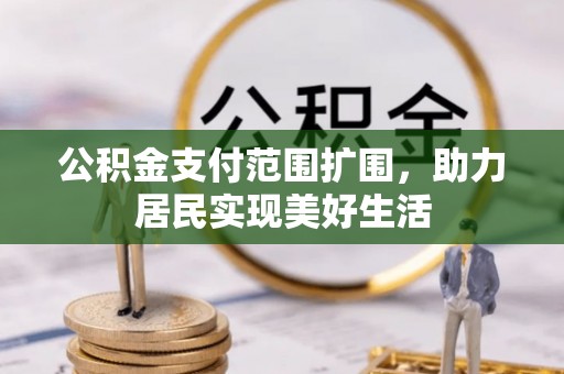 丛台公积金支付范围扩围，助力居民实现美好生活