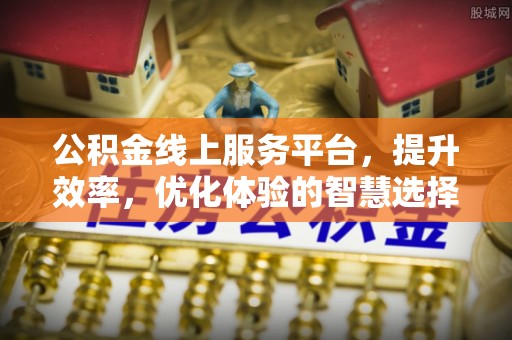 丛台公积金线上服务平台，提升效率，优化体验的智慧选择