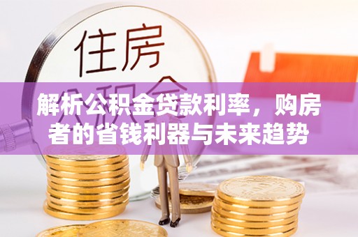 丛台解析公积金贷款利率，购房者的省钱利器与未来趋势