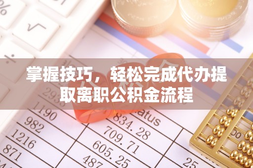 丛台掌握技巧，轻松完成代办提取离职公积金流程