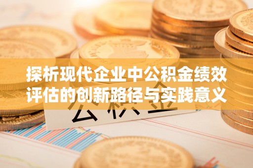 丛台探析现代企业中公积金绩效评估的创新路径与实践意义