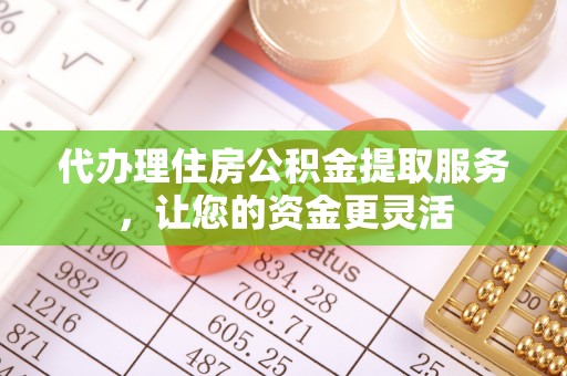 丛台代办理住房公积金提取服务，让您的资金更灵活