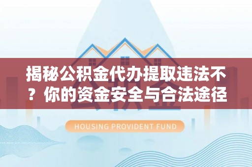 丛台揭秘公积金代办提取违法不？你的资金安全与合法途径解析