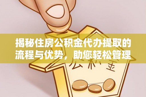 丛台揭秘住房公积金代办提取的流程与优势，助您轻松管理资金