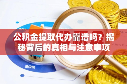 丛台公积金提取代办靠谱吗？揭秘背后的真相与注意事项