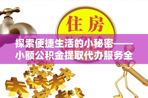 丛台探索便捷生活的小秘密——小额公积金提取代办服务全解析
