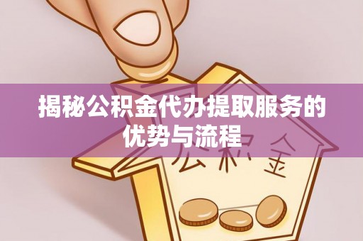 丛台揭秘公积金代办提取服务的优势与流程