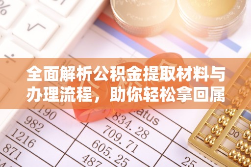 丛台全面解析公积金提取材料与办理流程，助你轻松拿回属于自己的钱