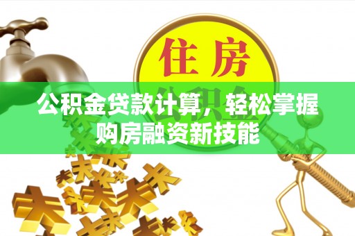 丛台公积金贷款计算，轻松掌握购房融资新技能