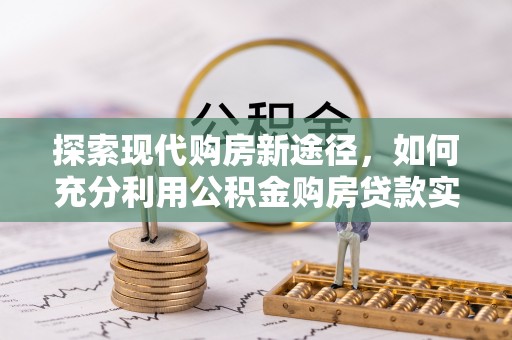 丛台探索现代购房新途径，如何充分利用公积金购房贷款实现置业梦想