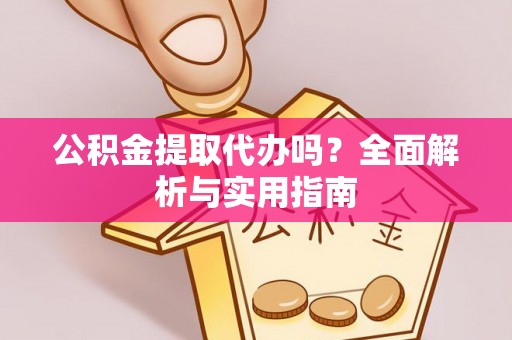 丛台公积金提取代办吗？全面解析与实用指南