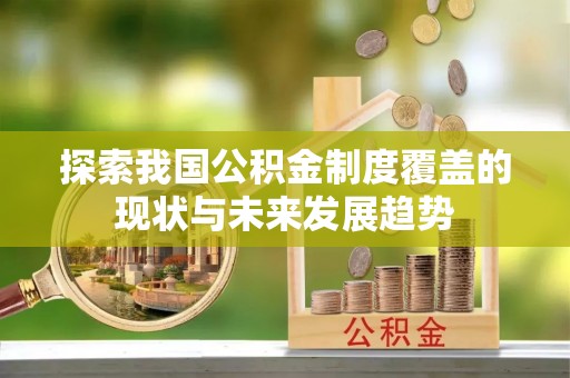 丛台探索我国公积金制度覆盖的现状与未来发展趋势