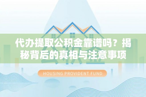 丛台代办提取公积金靠谱吗？揭秘背后的真相与注意事项