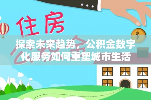丛台探索未来趋势，公积金数字化服务如何重塑城市生活
