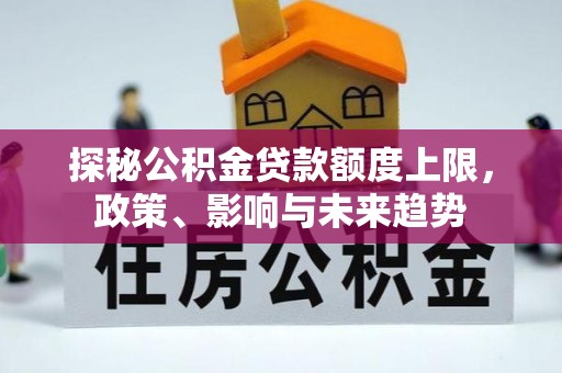 丛台探秘公积金贷款额度上限，政策、影响与未来趋势