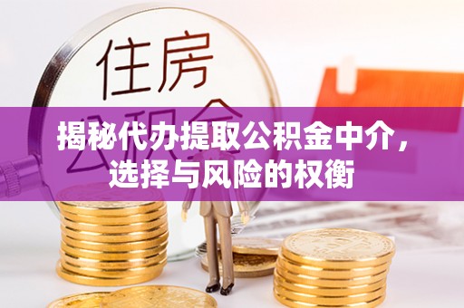 丛台揭秘代办提取公积金中介，选择与风险的权衡